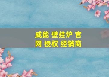 威能 壁挂炉 官网 授权 经销商